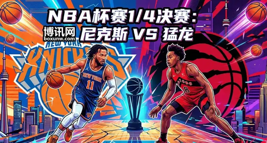 NBA杯八强战：尼克斯VS猛龙 | 深度前瞻 | 赔率趋势解读+投注指南