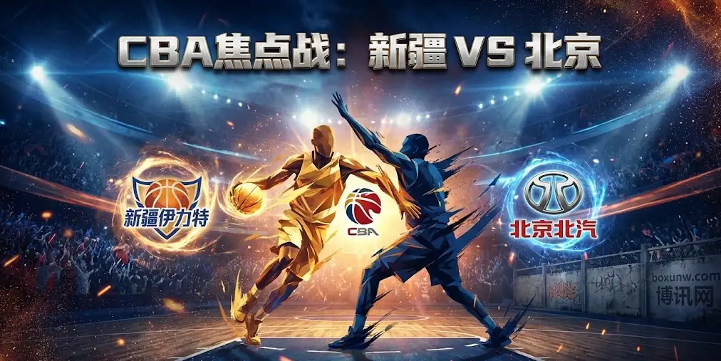 【CBA前瞻】新疆VS北京：连胜遇上复仇心，这场“矛盾之争”藏着哪些胜负密码？