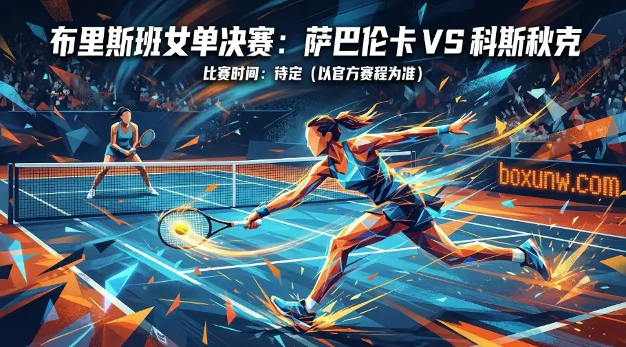 布里斯班女单决赛：萨巴伦卡的“重炮”统治 vs 科斯秋克的“提速”破局
