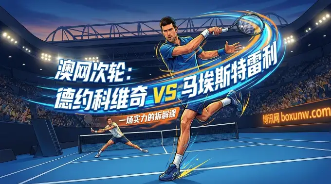 墨尔本之王登场！德约科维奇出战，深度解读澳网2026次轮的“盘口玄机”