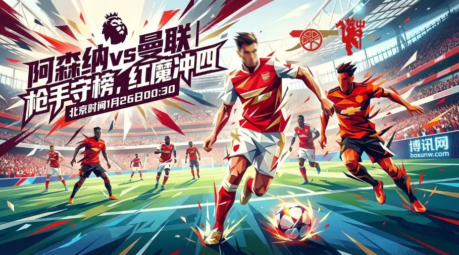 阿森纳vs曼联：是榜首易主的前奏，还是复兴之路的里程碑？