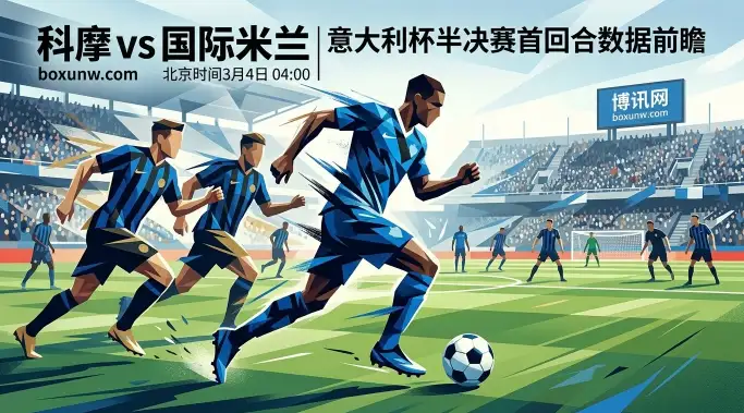 意大利杯半决赛！科摩VS国际米兰：国米12次客场零封太稳？
