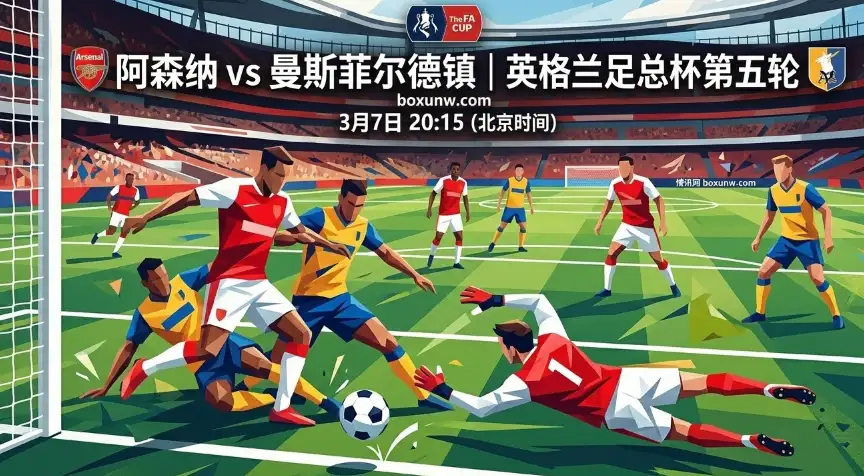 足总杯：曼斯菲尔德vs阿森纳，相隔近100年的对决！枪手能否狂胜3球？