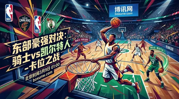 骑士vs凯尔特人：东部巅峰卡位战！骑士主场复仇绿军？5大高阶数据拆解