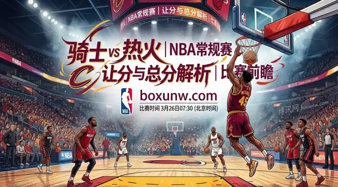 骑士vs热火：4连胜骑士迎战5连败热火！主队能否打穿让分盘口