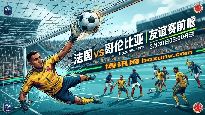 哥伦比亚vs法国：姆巴佩冲击57球纪录，高卢雄鸡能否成功复仇？