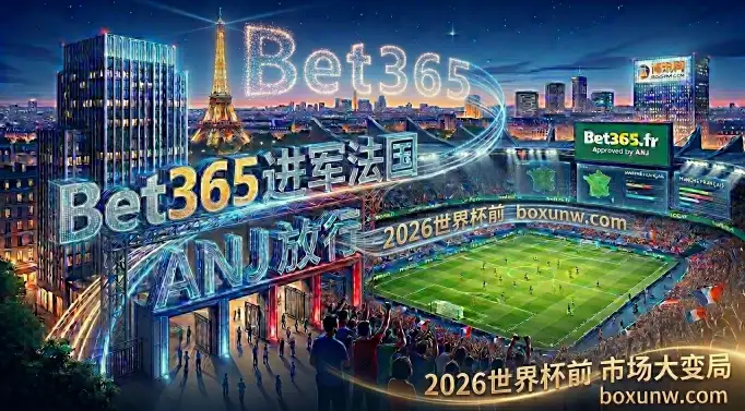 2026世界杯逼近！Bet365法国ANJ牌照到手，140亿欧元博彩市场迎巨变