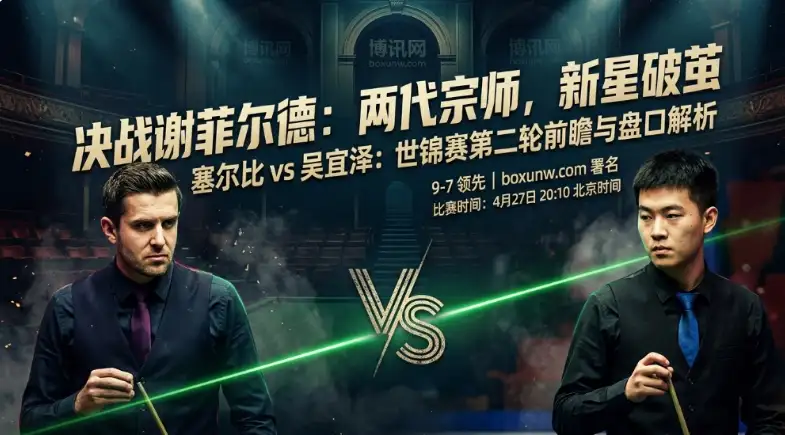 塞尔比vs吴宜泽：爆冷在即？9-7压制四届冠军塞尔比！世锦赛迎历史转折！