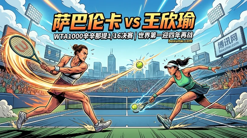 萨巴伦卡 vs 王欣瑜 | WTA1000辛辛那提1/16决赛 | 世界第一迎四年再战 | 赔率分析与预测