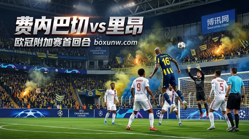 费内巴切 vs 里昂 | 欧冠附加赛 | 费内巴切-0.5 2.01 | 前瞻分析与比分预测