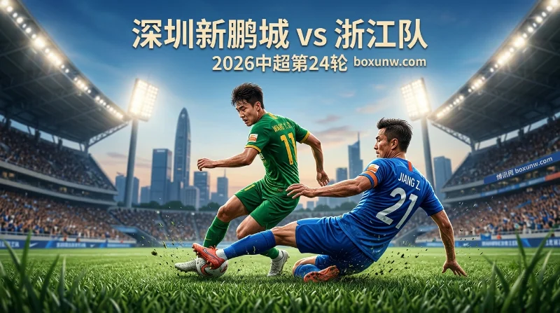深圳新鹏城vs浙江队：姜至鹏PK19岁王钰栋！同积8胜谁能冲进前8？