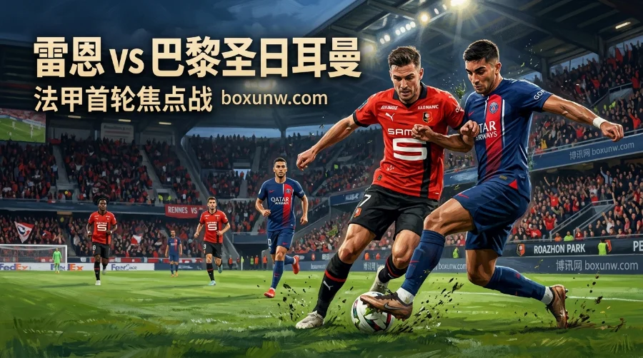 法甲首轮突换主场！雷恩vs大巴黎，3大看点揭秘最新赔率与比分预测