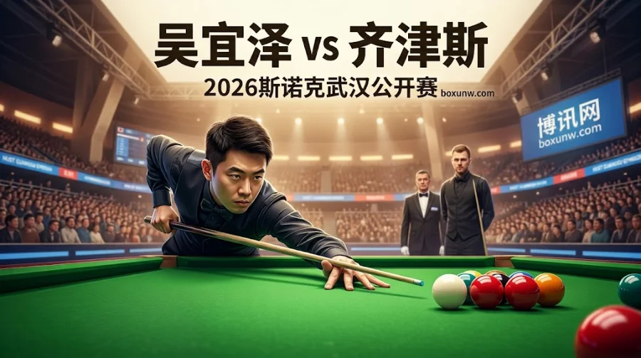 2026斯诺克武汉公开赛：吴宜泽vs齐津斯，胜负赔率1.10暗藏2大冷门隐患