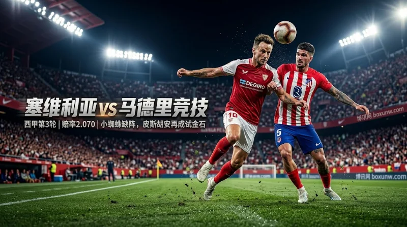 塞维利亚vs马竞：让0.5球赔率2.07，小蜘蛛缺阵！3大变数复盘